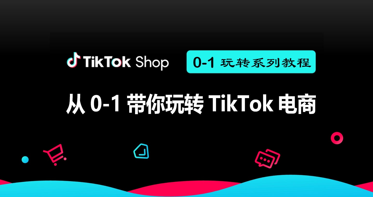 第一节：从0-1带你玩转TikTok电商